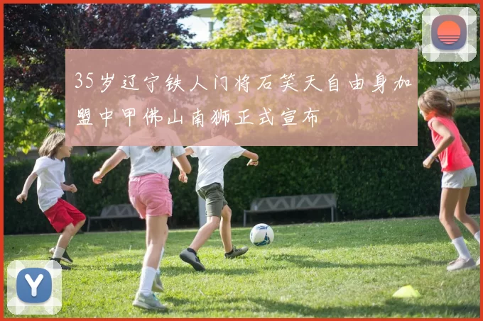 35岁辽宁铁人门将石笑天自由身加盟中甲佛山南狮正式宣布