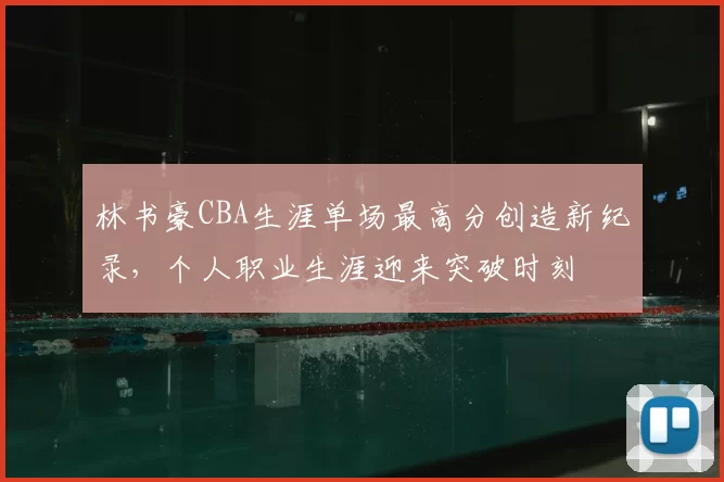 林书豪CBA生涯单场最高分创造新纪录,个人职业生涯迎来突破时刻