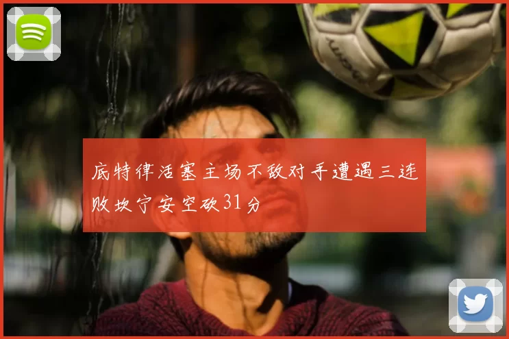 底特律活塞主场不敌对手遭遇三连败坎宁安空砍31分