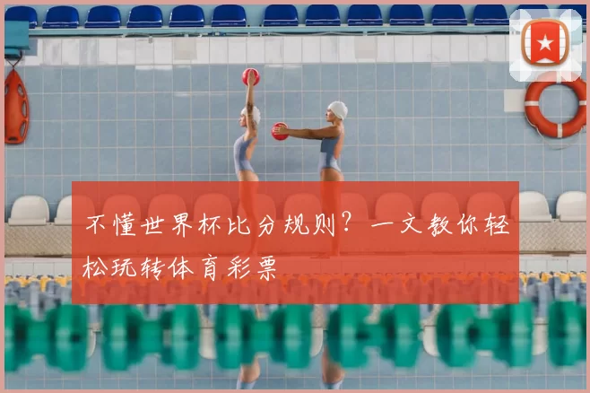 不懂世界杯比分规则？一文教你轻松玩转体育彩票
