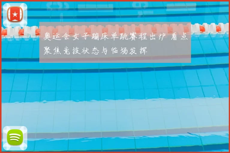奥运会女子蹦床单跳赛程出炉 看点聚焦竞技状态与临场发挥