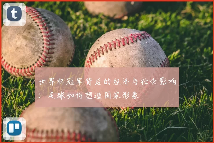 世界杯冠军背后的经济与社会影响：足球如何塑造国家形象