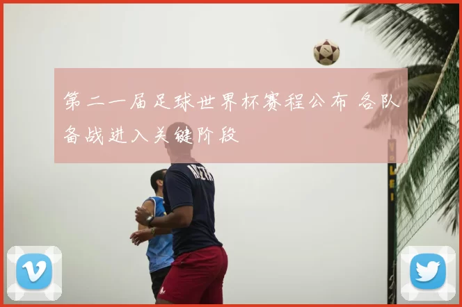第二一届足球世界杯赛程公布 各队备战进入关键阶段