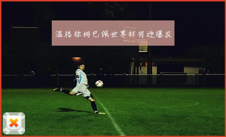 温格称姆巴佩世界杯将迎爆发