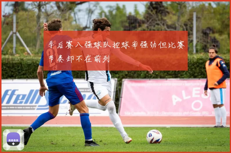季后赛八强球队控球率强劲但比赛节奏却不在前列