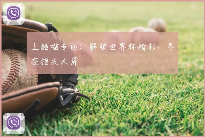上酷喵专访：解锁世界杯精彩，尽在指尖大屏