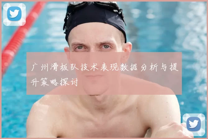 广州滑板队技术表现数据分析与提升策略探讨