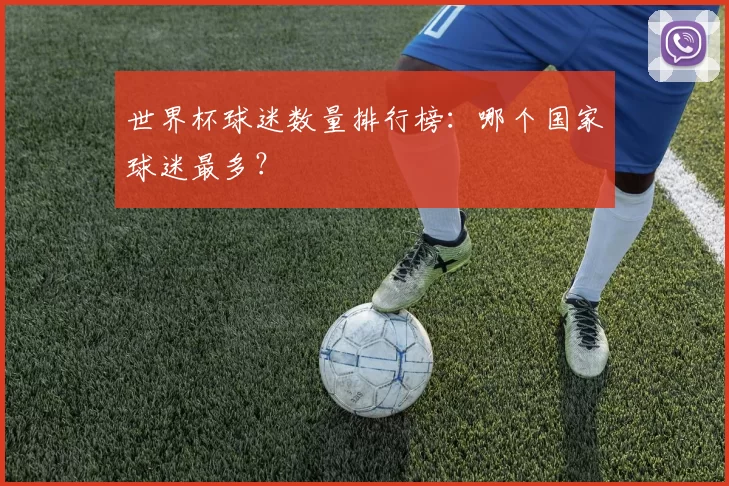 世界杯球迷数量排行榜:哪个国家球迷最多?