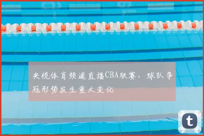 央视体育频道直播CBA联赛，球队争冠形势发生重大变化