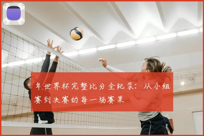 年世界杯完整比分全纪录:从小组赛到决赛的每一场赛果