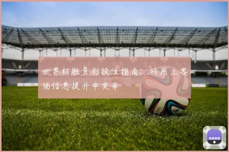 世界杯胜负彩投注指南:巧用主客场信息提升中奖率