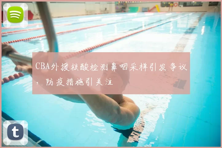 CBA外援核酸检测鼻咽采样引发争议,防疫措施引关注