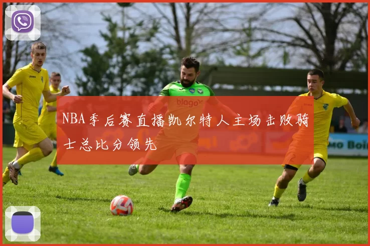 NBA季后赛直播凯尔特人主场击败骑士总比分领先