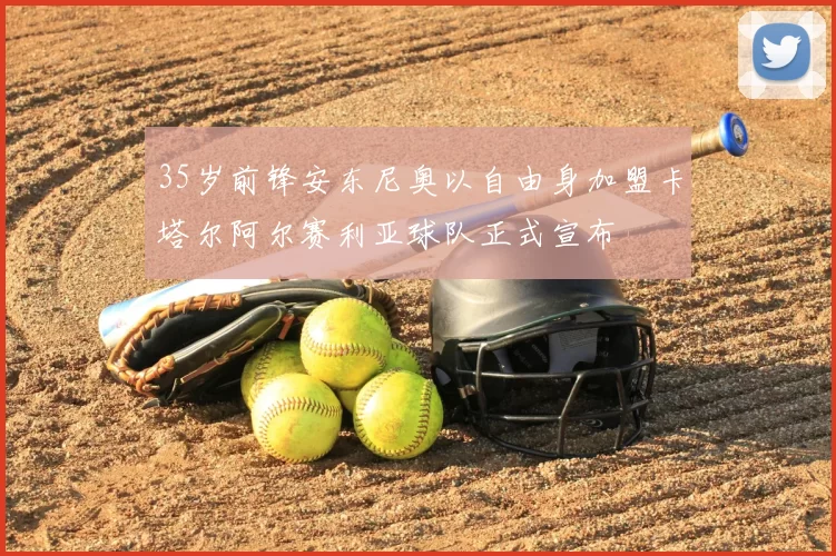 35岁前锋安东尼奥以自由身加盟卡塔尔阿尔赛利亚球队正式宣布