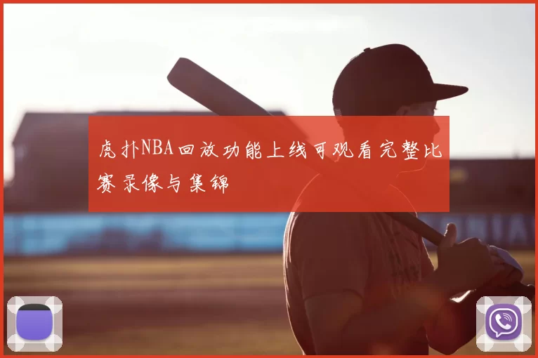 虎扑NBA回放功能上线可观看完整比赛录像与集锦