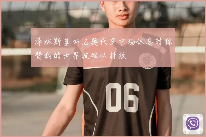 泽林斯基回忆奥代罗中场休息时称赞我的世界波难以扑救