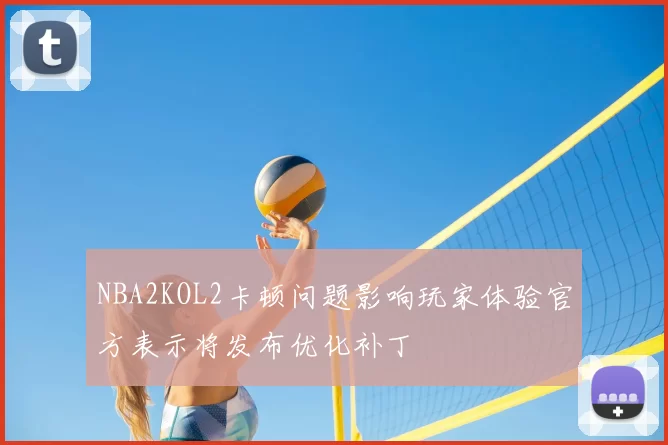 NBA2KOL2卡顿问题影响玩家体验官方表示将发布优化补丁
