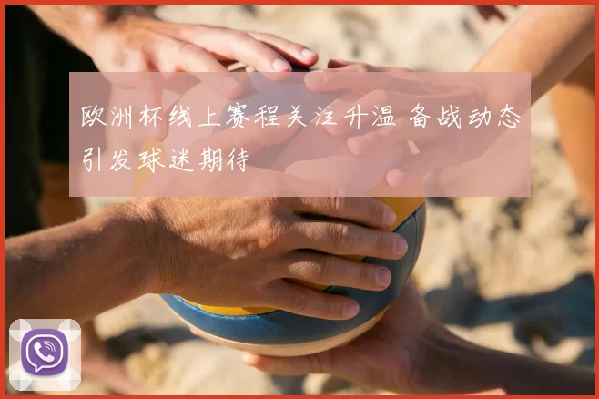 欧洲杯线上赛程关注升温 备战动态引发球迷期待