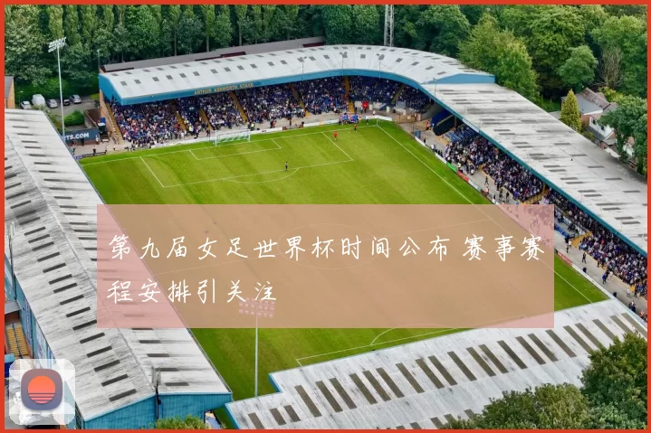 第九届女足世界杯时间公布 赛事赛程安排引关注