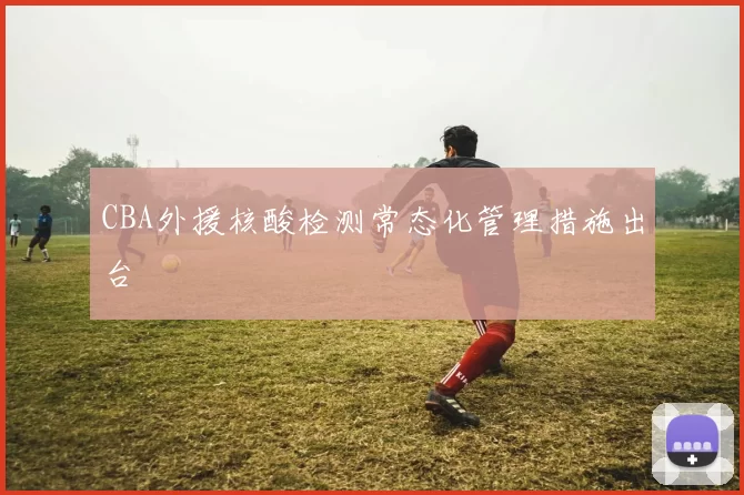 CBA外援核酸检测常态化管理措施出台
