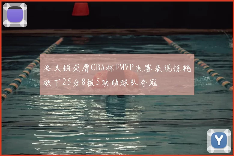 洛夫顿荣膺CBA杯FMVP决赛表现惊艳砍下25分8板5助助球队夺冠