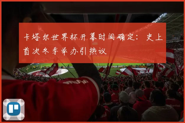 卡塔尔世界杯开幕时间确定：史上首次冬季举办引热议