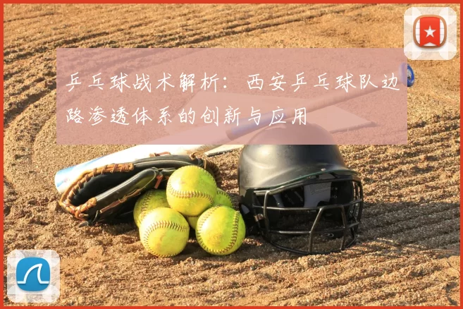 乒乓球战术解析：西安乒乓球队边路渗透体系的创新与应用