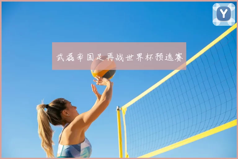 武磊率国足再战世界杯预选赛