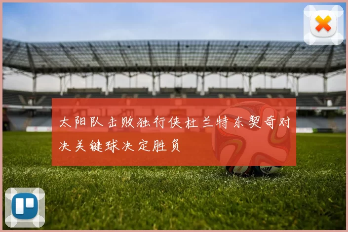 太阳队击败独行侠杜兰特东契奇对决关键球决定胜负