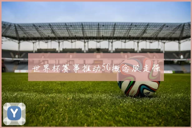 世界杯赛事推动5G概念股走强