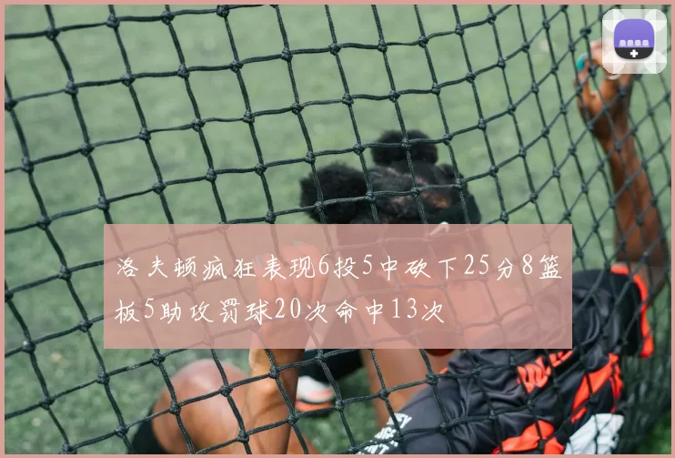 洛夫顿疯狂表现6投5中砍下25分8篮板5助攻罚球20次命中13次