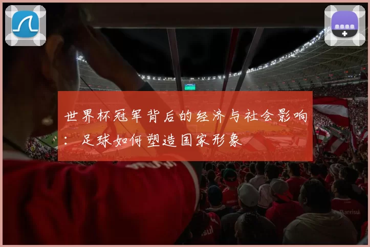 世界杯冠军背后的经济与社会影响：足球如何塑造国家形象