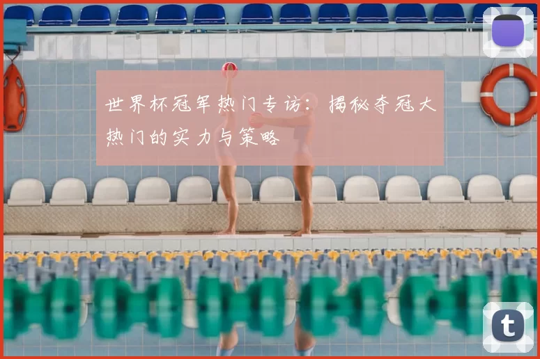 世界杯冠军热门专访:揭秘夺冠大热门的实力与策略