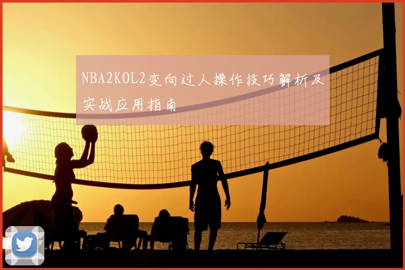 NBA2KOL2变向过人操作技巧解析及实战应用指南