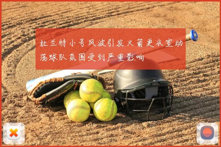 杜兰特小号风波引发火箭更衣室动荡球队氛围受到严重影响