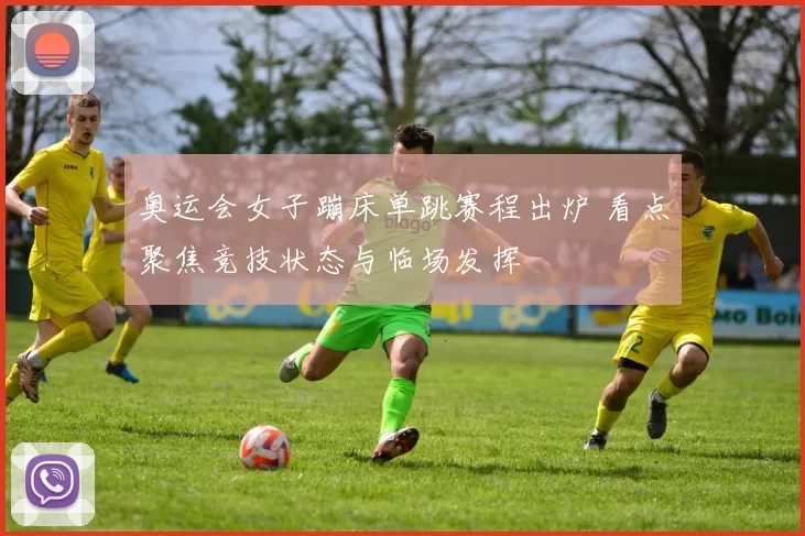 奥运会女子蹦床单跳赛程出炉 看点聚焦竞技状态与临场发挥