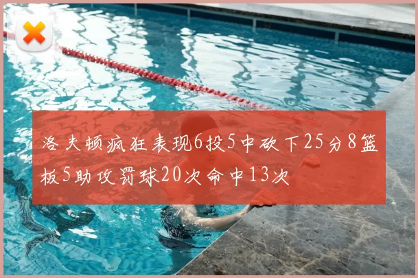 洛夫顿疯狂表现6投5中砍下25分8篮板5助攻罚球20次命中13次