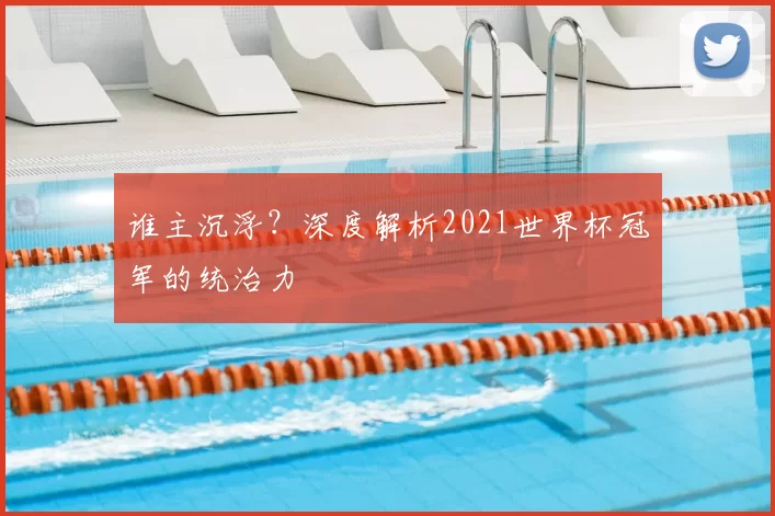 谁主沉浮？深度解析2021世界杯冠军的统治力