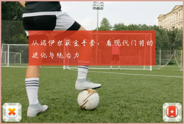 从诺伊尔获金手套,看现代门将的进化与统治力