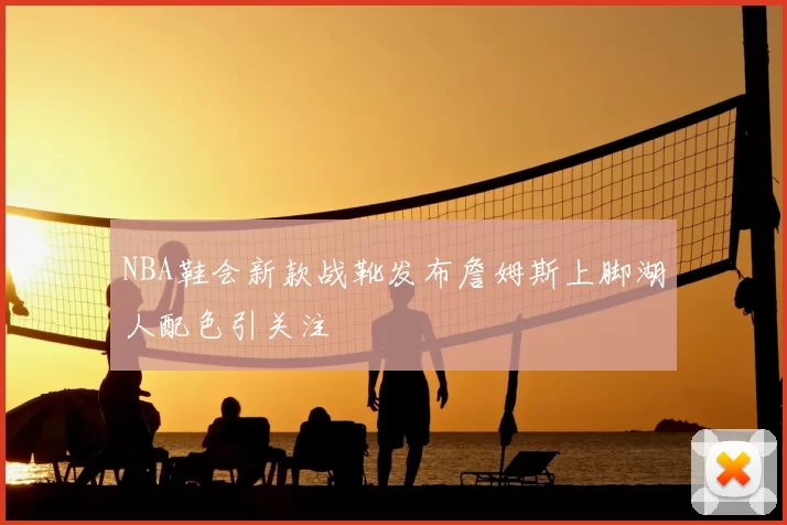 NBA鞋会新款战靴发布詹姆斯上脚湖人配色引关注