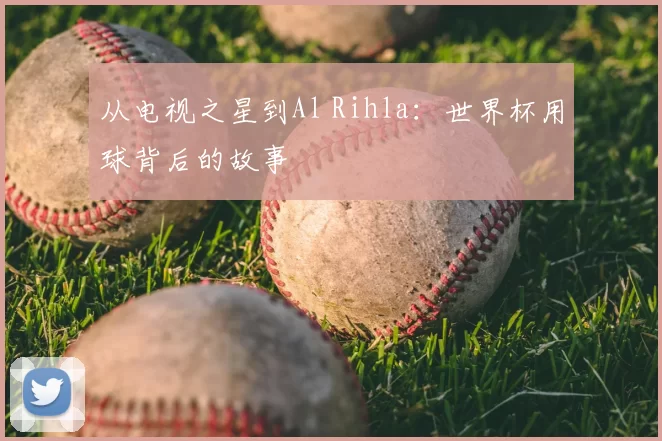从电视之星到Al Rihla：世界杯用球背后的故事