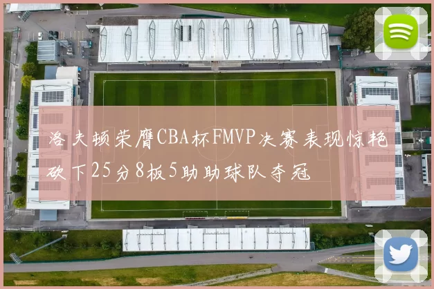 洛夫顿荣膺CBA杯FMVP决赛表现惊艳砍下25分8板5助助球队夺冠
