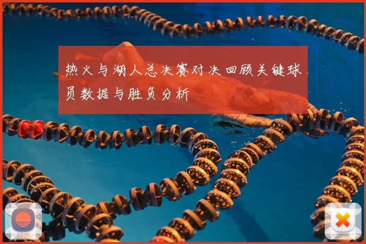 热火与湖人总决赛对决回顾关键球员数据与胜负分析