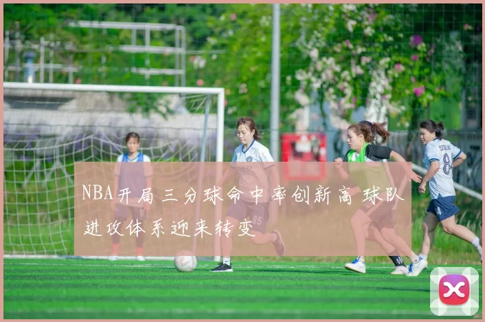 NBA开局三分球命中率创新高 球队进攻体系迎来转变