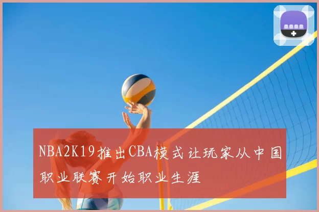 NBA2K19推出CBA模式让玩家从中国职业联赛开始职业生涯