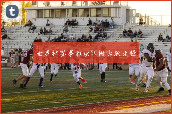 世界杯赛事推动5G概念股走强