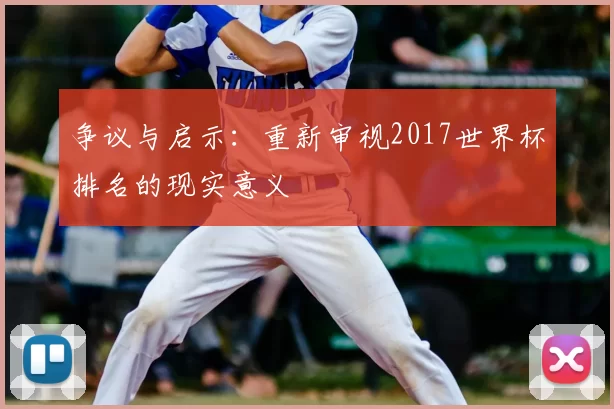 争议与启示：重新审视2017世界杯排名的现实意义