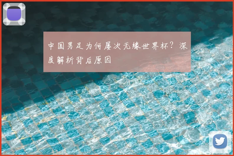 中国男足为何屡次无缘世界杯？深度解析背后原因