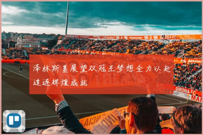 泽林斯基展望双冠王梦想全力以赴追逐辉煌成就
