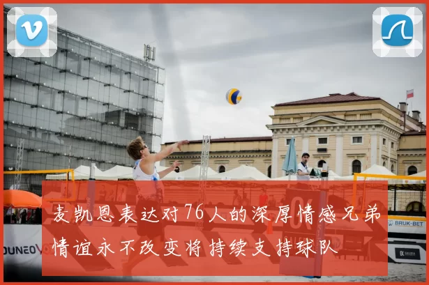麦凯恩表达对76人的深厚情感兄弟情谊永不改变将持续支持球队